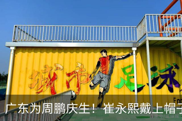 广东为周鹏庆生！崔永熙戴上帽子，胡明轩起哄，周鹏挥手致谢球迷