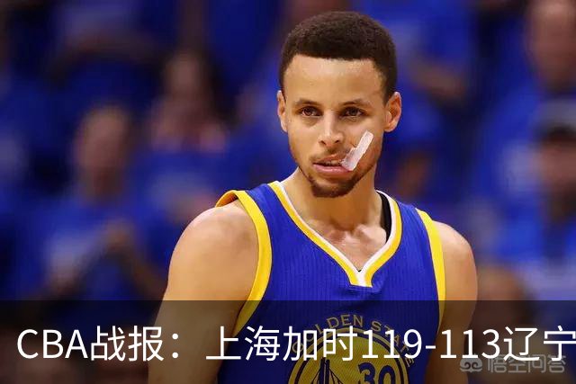 CBA战报：上海加时119-113辽宁，拉塞尔18+7+9，麦基18分